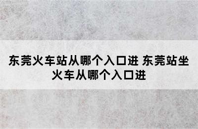 东莞火车站从哪个入口进 东莞站坐火车从哪个入口进